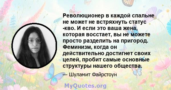 Революционер в каждой спальне не может не встряхнуть статус -кво. И если это ваша жена, которая восстает, вы не можете просто разделить на пригород. Феминизм, когда он действительно достигнет своих целей, пробит самые