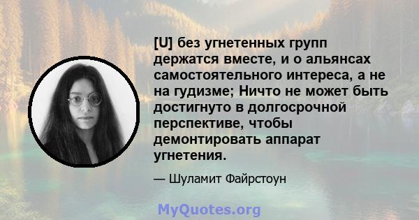 [U] без угнетенных групп держатся вместе, и о альянсах самостоятельного интереса, а не на гудизме; Ничто не может быть достигнуто в долгосрочной перспективе, чтобы демонтировать аппарат угнетения.