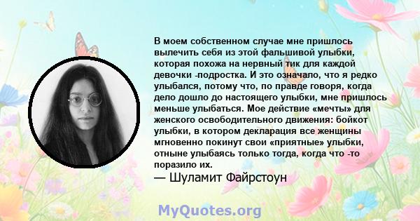 В моем собственном случае мне пришлось вылечить себя из этой фальшивой улыбки, которая похожа на нервный тик для каждой девочки -подростка. И это означало, что я редко улыбался, потому что, по правде говоря, когда дело