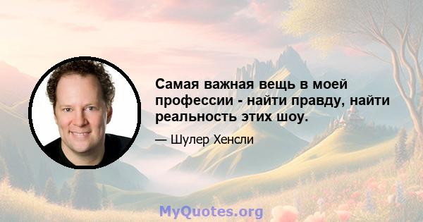 Самая важная вещь в моей профессии - найти правду, найти реальность этих шоу.