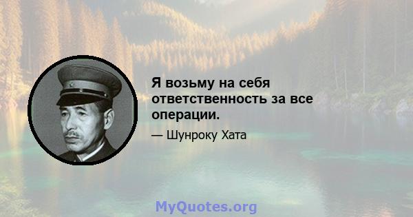 Я возьму на себя ответственность за все операции.