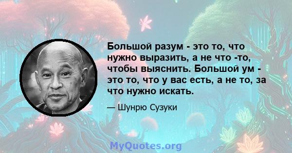 Большой разум - это то, что нужно выразить, а не что -то, чтобы выяснить. Большой ум - это то, что у вас есть, а не то, за что нужно искать.