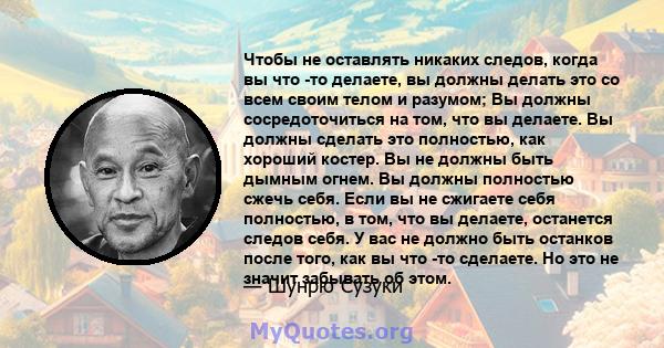 Чтобы не оставлять никаких следов, когда вы что -то делаете, вы должны делать это со всем своим телом и разумом; Вы должны сосредоточиться на том, что вы делаете. Вы должны сделать это полностью, как хороший костер. Вы