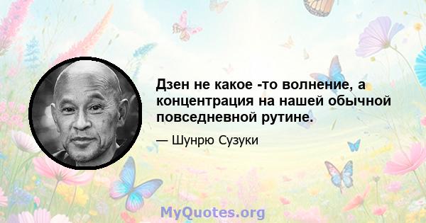 Дзен не какое -то волнение, а концентрация на нашей обычной повседневной рутине.