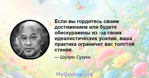 Если вы гордитесь своим достижением или будете обескуражены из -за своих идеалистических усилий, ваша практика ограничит вас толстой стеной.