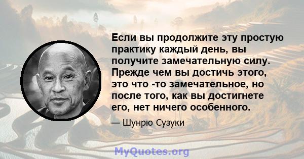 Если вы продолжите эту простую практику каждый день, вы получите замечательную силу. Прежде чем вы достичь этого, это что -то замечательное, но после того, как вы достигнете его, нет ничего особенного.