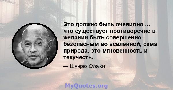 Это должно быть очевидно ... что существует противоречие в желании быть совершенно безопасным во вселенной, сама природа, это мгновенность и текучесть.