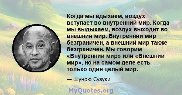 Когда мы вдыхаем, воздух вступает во внутренний мир. Когда мы выдыхаем, воздух выходит во внешний мир. Внутренний мир безграничен, а внешний мир также безграничен. Мы говорим «Внутренний мир» или «Внешний мир», но на