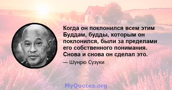 Когда он поклонился всем этим Буддам, будды, которым он поклонился, были за пределами его собственного понимания. Снова и снова он сделал это.