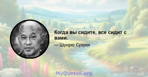 Когда вы сидите, все сидит с вами.