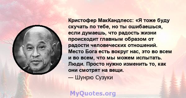 Кристофер МакКандлесс: «Я тоже буду скучать по тебе, но ты ошибаешься, если думаешь, что радость жизни происходит главным образом от радости человеческих отношений. Место Бога есть вокруг нас, это во всем и во всем, что 