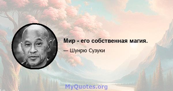 Мир - его собственная магия.