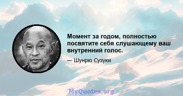 Момент за годом, полностью посвятите себя слушающему ваш внутренний голос.