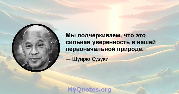 Мы подчеркиваем, что это сильная уверенность в нашей первоначальной природе.