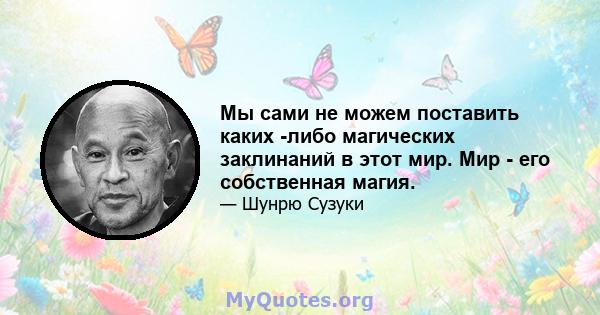 Мы сами не можем поставить каких -либо магических заклинаний в этот мир. Мир - его собственная магия.