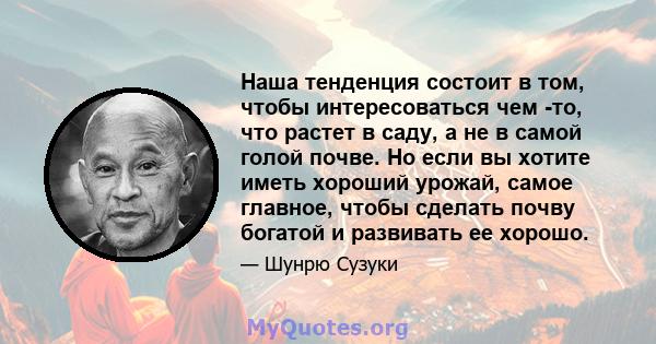 Наша тенденция состоит в том, чтобы интересоваться чем -то, что растет в саду, а не в самой голой почве. Но если вы хотите иметь хороший урожай, самое главное, чтобы сделать почву богатой и развивать ее хорошо.