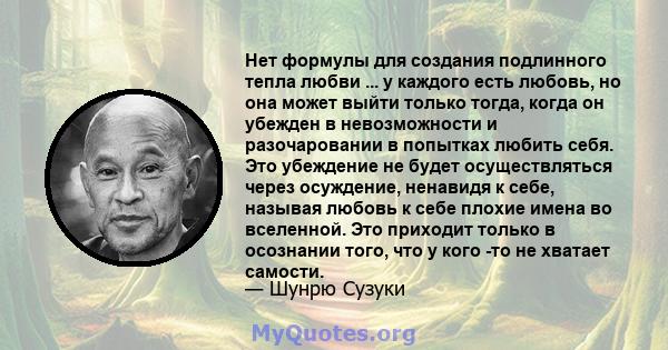 Нет формулы для создания подлинного тепла любви ... у каждого есть любовь, но она может выйти только тогда, когда он убежден в невозможности и разочаровании в попытках любить себя. Это убеждение не будет осуществляться