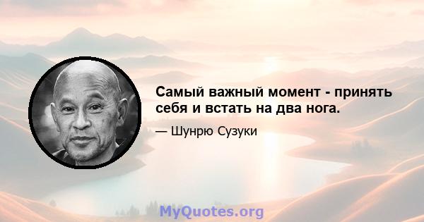 Самый важный момент - принять себя и встать на два нога.