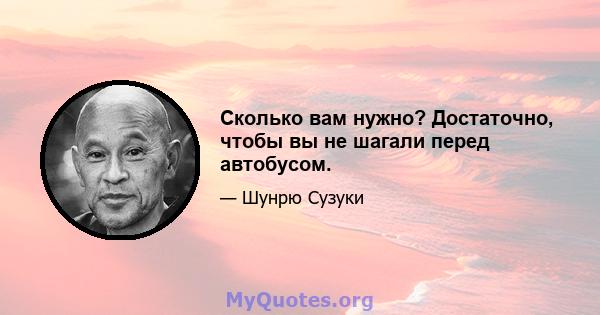 Сколько вам нужно? Достаточно, чтобы вы не шагали перед автобусом.