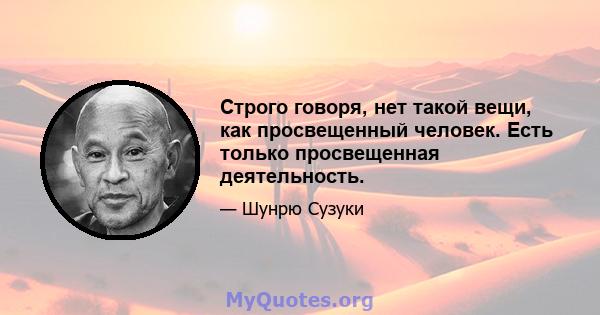 Строго говоря, нет такой вещи, как просвещенный человек. Есть только просвещенная деятельность.