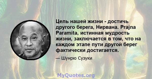 Цель нашей жизни - достичь другого берега, Нирвана. Prajna Paramita, истинная мудрость жизни, заключается в том, что на каждом этапе пути другой берег фактически достигается.