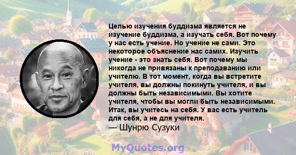 Целью изучения буддизма является не изучение буддизма, а изучать себя. Вот почему у нас есть учение. Но учение не сами. Это некоторое объяснение нас самих. Изучить учение - это знать себя. Вот почему мы никогда не