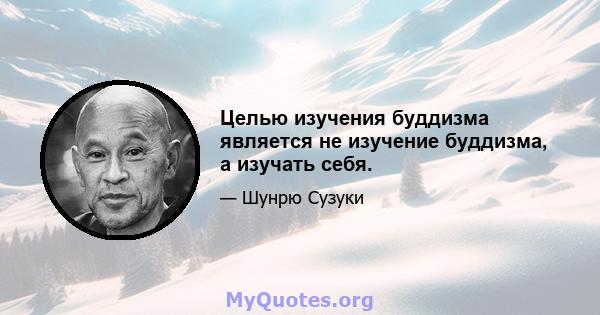 Целью изучения буддизма является не изучение буддизма, а изучать себя.