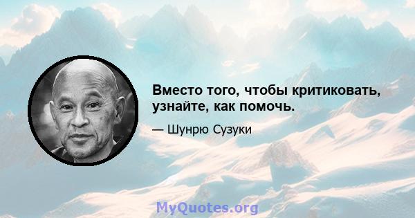 Вместо того, чтобы критиковать, узнайте, как помочь.