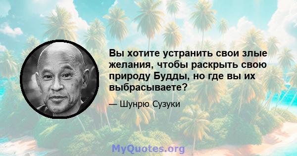 Вы хотите устранить свои злые желания, чтобы раскрыть свою природу Будды, но где вы их выбрасываете?