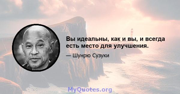 Вы идеальны, как и вы, и всегда есть место для улучшения.