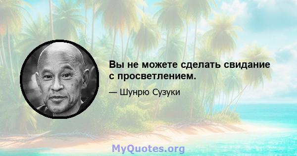 Вы не можете сделать свидание с просветлением.