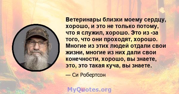 Ветеринары близки моему сердцу, хорошо, и это не только потому, что я служил, хорошо. Это из -за того, что они проходят, хорошо. Многие из этих людей отдали свои жизни, многие из них дали свои конечности, хорошо, вы