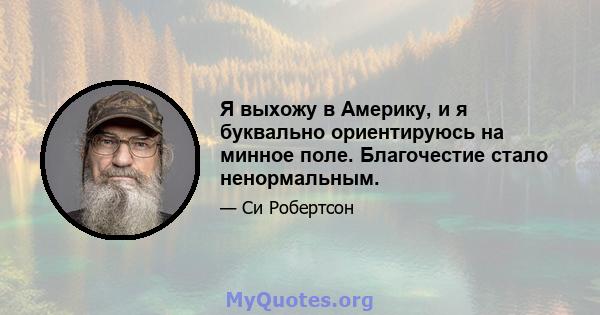 Я выхожу в Америку, и я буквально ориентируюсь на минное поле. Благочестие стало ненормальным.