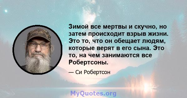 Зимой все мертвы и скучно, но затем происходит взрыв жизни. Это то, что он обещает людям, которые верят в его сына. Это то, на чем занимаются все Робертсоны.