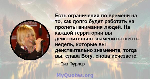 Есть ограничения по времени на то, как долго будет работать на пролеты внимания людей. На каждой территории вы действительно знамениты шесть недель, которые вы действительно знамените, тогда вы, слава Богу, снова