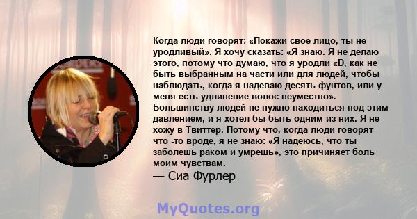 Когда люди говорят: «Покажи свое лицо, ты не уродливый». Я хочу сказать: «Я знаю. Я не делаю этого, потому что думаю, что я уродли «D, как не быть выбранным на части или для людей, чтобы наблюдать, когда я надеваю