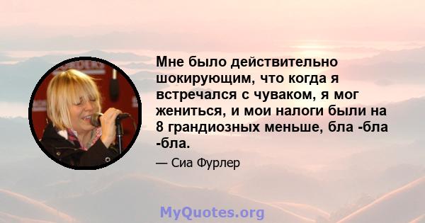 Мне было действительно шокирующим, что когда я встречался с чуваком, я мог жениться, и мои налоги были на 8 грандиозных меньше, бла -бла -бла.