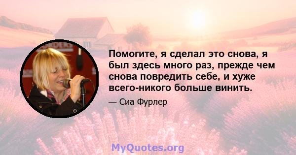 Помогите, я сделал это снова, я был здесь много раз, прежде чем снова повредить себе, и хуже всего-никого больше винить.