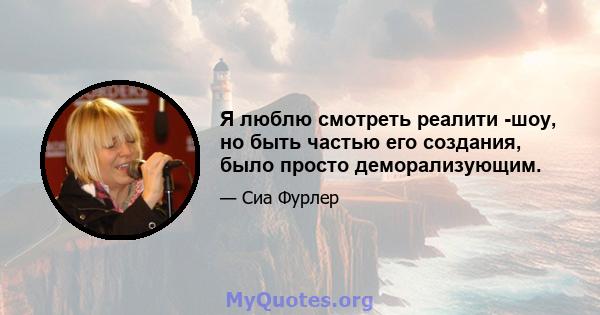 Я люблю смотреть реалити -шоу, но быть частью его создания, было просто деморализующим.