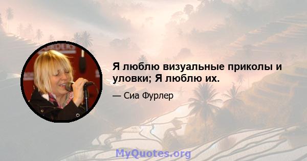 Я люблю визуальные приколы и уловки; Я люблю их.