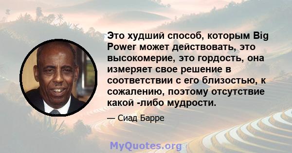 Это худший способ, которым Big Power может действовать, это высокомерие, это гордость, она измеряет свое решение в соответствии с его близостью, к сожалению, поэтому отсутствие какой -либо мудрости.