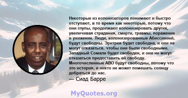 Некоторые из колонизаторов понимают и быстро отступают, в то время как некоторые, потому что они глупы, продолжают колонизировать других, увеличивая страдания, смерти, травмы, поражение и унижение. Люди,