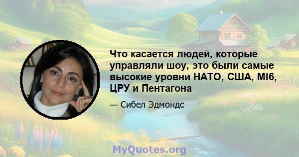 Что касается людей, которые управляли шоу, это были самые высокие уровни НАТО, США, MI6, ЦРУ и Пентагона