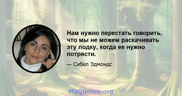 Нам нужно перестать говорить, что мы не можем раскачивать эту лодку, когда ее нужно потрясти.