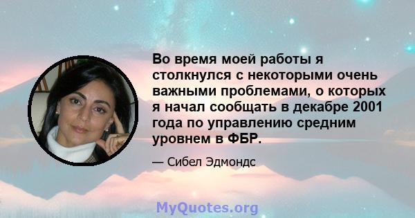 Во время моей работы я столкнулся с некоторыми очень важными проблемами, о которых я начал сообщать в декабре 2001 года по управлению средним уровнем в ФБР.