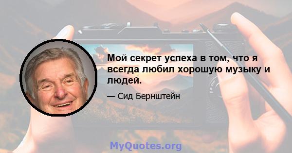 Мой секрет успеха в том, что я всегда любил хорошую музыку и людей.