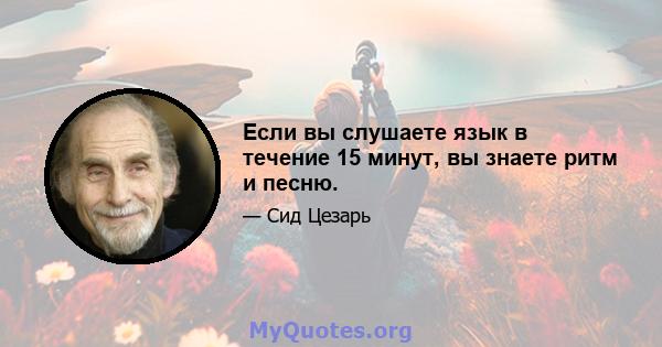 Если вы слушаете язык в течение 15 минут, вы знаете ритм и песню.