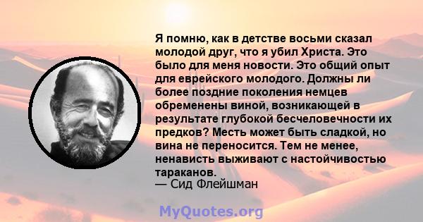 Я помню, как в детстве восьми сказал молодой друг, что я убил Христа. Это было для меня новости. Это общий опыт для еврейского молодого. Должны ли более поздние поколения немцев обременены виной, возникающей в