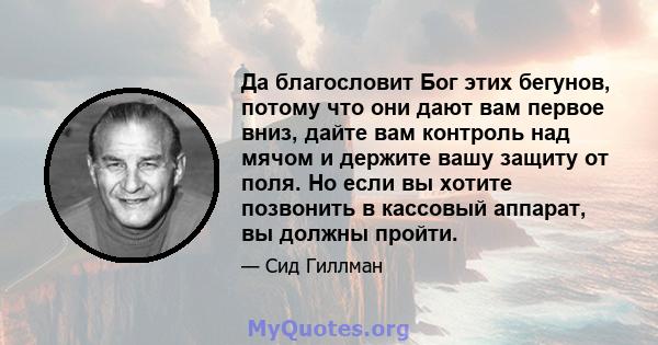 Да благословит Бог этих бегунов, потому что они дают вам первое вниз, дайте вам контроль над мячом и держите вашу защиту от поля. Но если вы хотите позвонить в кассовый аппарат, вы должны пройти.