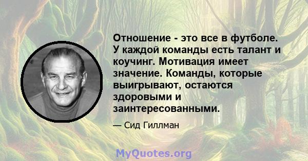 Отношение - это все в футболе. У каждой команды есть талант и коучинг. Мотивация имеет значение. Команды, которые выигрывают, остаются здоровыми и заинтересованными.